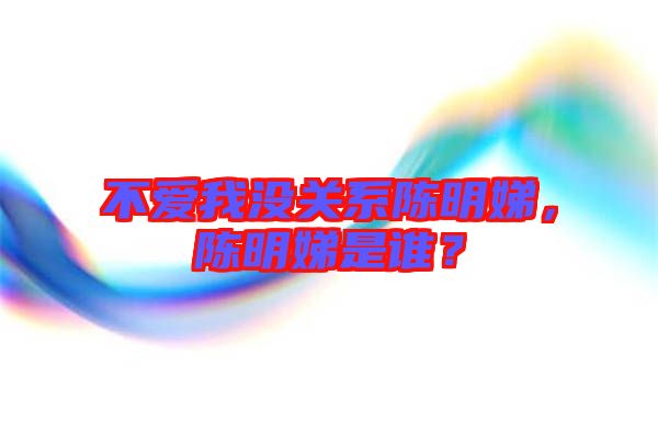 不愛我沒關系陳明娣，陳明娣是誰？