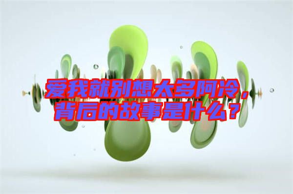 愛(ài)我就別想太多阿冷，背后的故事是什么？