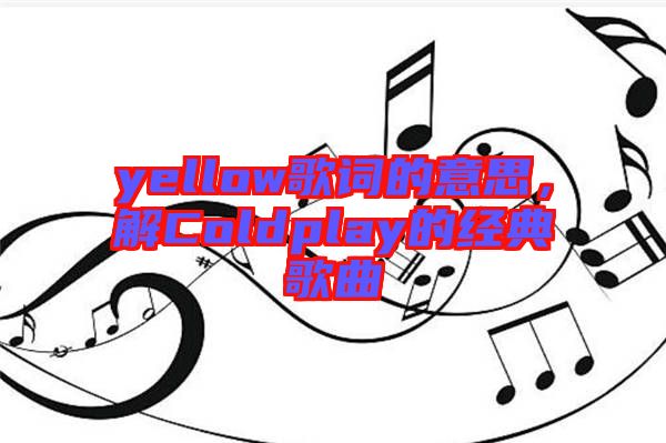 yellow歌詞的意思，解Coldplay的經典歌曲