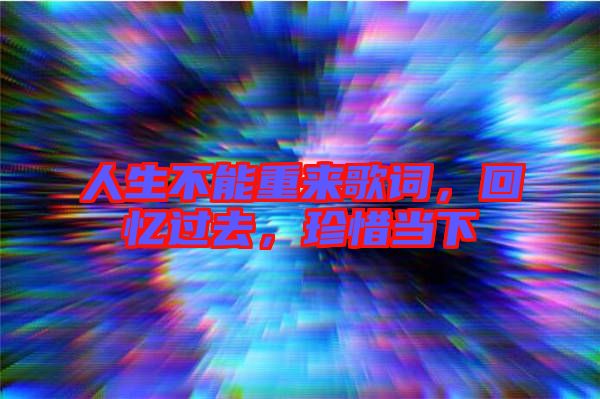 人生不能重來歌詞，回憶過去，珍惜當下