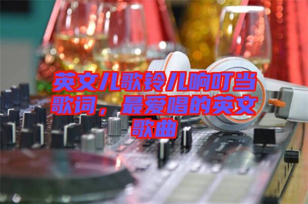 英文兒歌鈴兒響叮當歌詞，最愛唱的英文歌曲