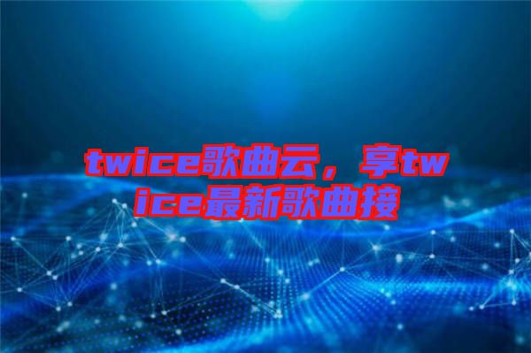 twice歌曲云，享twice最新歌曲接
