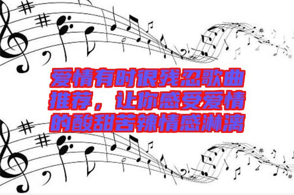 愛情有時很殘忍歌曲推薦，讓你感受愛情的酸甜苦辣情感淋漓