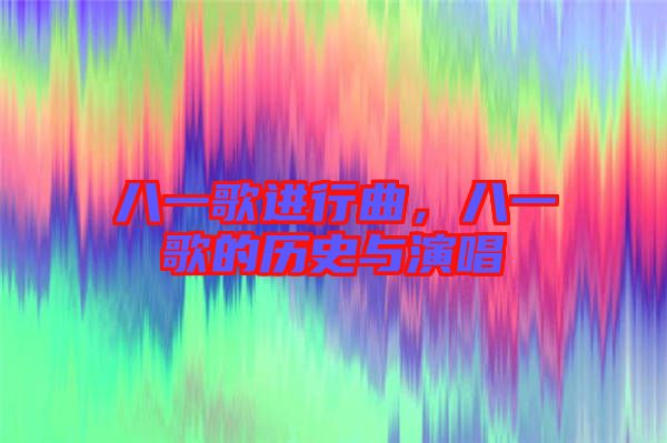 八一歌進行曲，八一歌的歷史與演唱