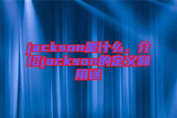 jackson是什么，介紹jackson的定義和用途