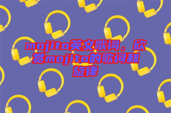mojito英文歌詞，欣賞mojito的歌詞和旋律