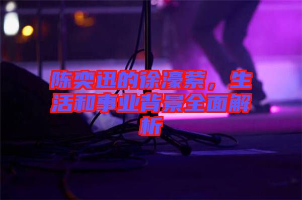 陳奕迅的徐濠縈，生活和事業(yè)背景全面解析