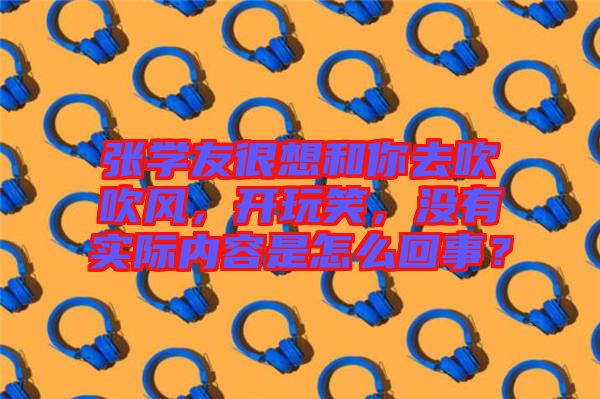 張學(xué)友很想和你去吹吹風(fēng)，開玩笑，沒有實(shí)際內(nèi)容是怎么回事？