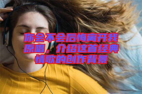 你會不會后悔離開我原唱，介紹這首經典情歌的創作背景