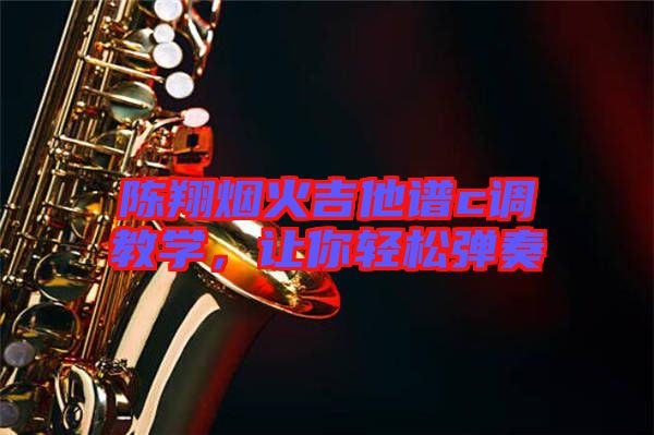 陳翔煙火吉他譜c調教學，讓你輕松彈奏