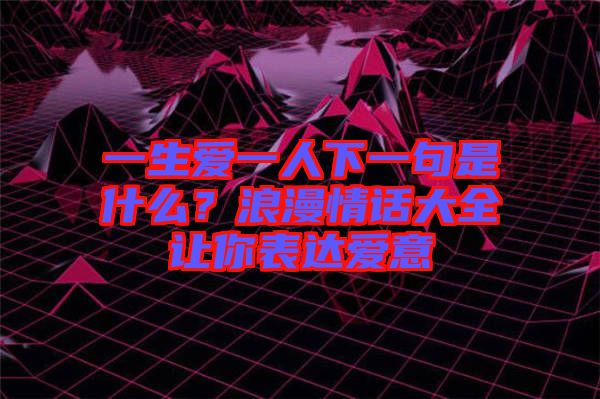 一生愛一人下一句是什么？浪漫情話大全讓你表達愛意
