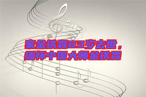 家金鐵霖83歲去世，緬懷中國大師金鐵霖