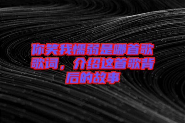 你笑我懦弱是哪首歌歌詞，介紹這首歌背后的故事