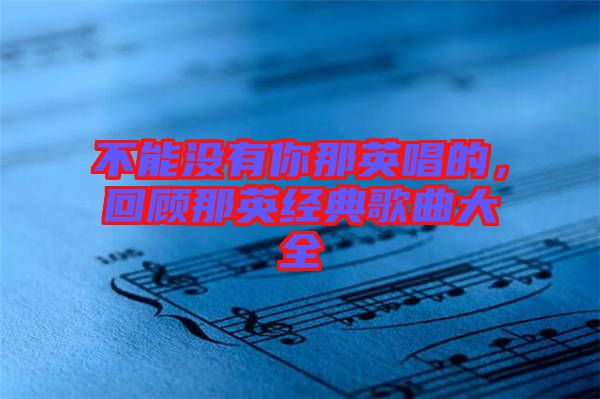 不能沒有你那英唱的，回顧那英經典歌曲大全