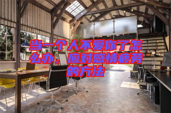 當(dāng)一個(gè)人不愛(ài)你了怎么辦，應(yīng)對(duì)感情疲勞的方法