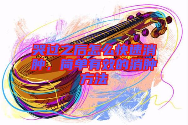哭過之后怎么快速消腫，簡單有效的消腫方法