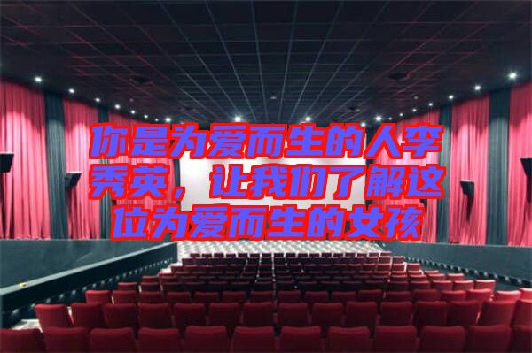 你是為愛而生的人李秀英，讓我們了解這位為愛而生的女孩