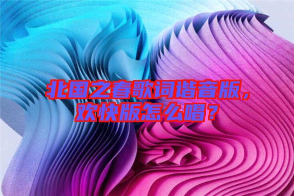 北國之春歌詞諧音版，歡快版怎么唱？