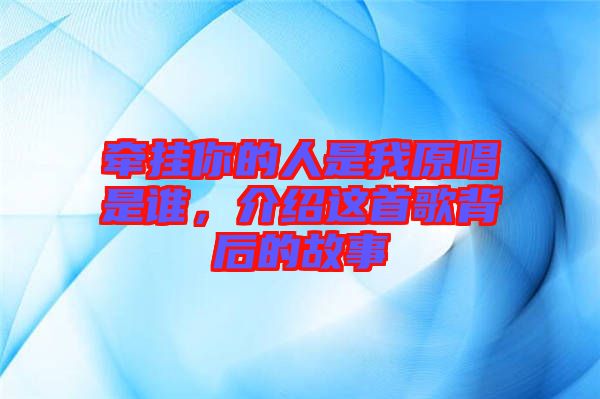 牽掛你的人是我原唱是誰，介紹這首歌背后的故事