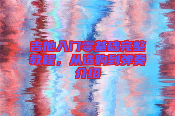 吉他入門零基礎(chǔ)完整教程，從選購到彈奏介紹