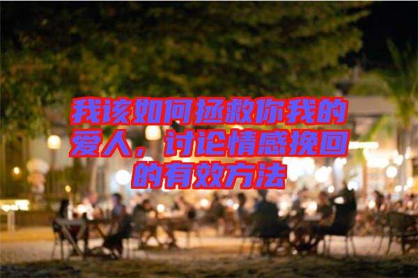 我該如何拯救你我的愛人，討論情感挽回的有效方法