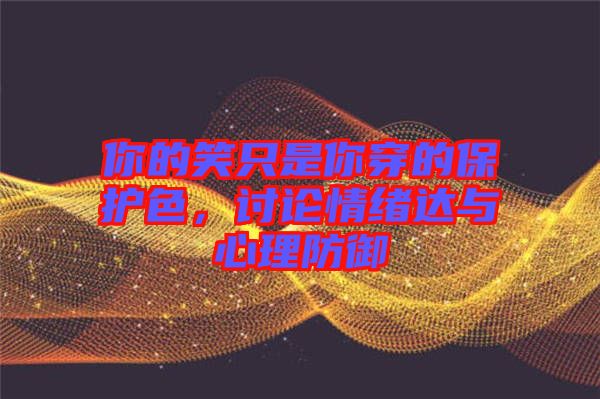 你的笑只是你穿的保護(hù)色，討論情緒達(dá)與心理防御