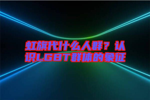 虹旗代什么人群？認識LGBT群體的象征