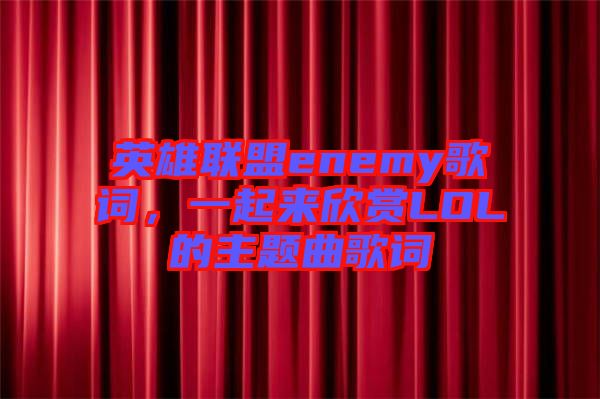 英雄聯盟enemy歌詞，一起來欣賞LOL的主題曲歌詞
