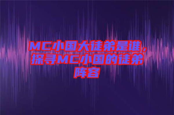 MC小國大徒弟是誰，探尋MC小國的徒弟陣容