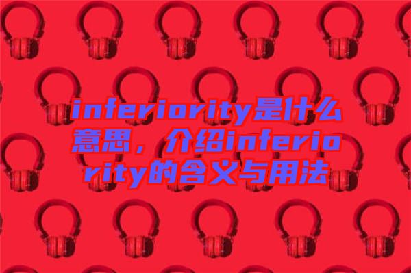 inferiority是什么意思，介紹inferiority的含義與用法