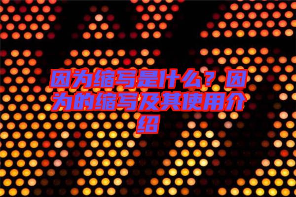 因為縮寫是什么？因為的縮寫及其使用介紹