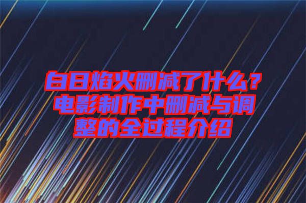 白日焰火刪減了什么？電影制作中刪減與調(diào)整的全過(guò)程介紹