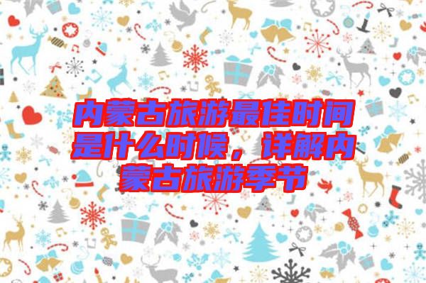 內蒙古旅游最佳時間是什么時候，詳解內蒙古旅游季節