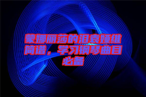 蒙娜麗莎的淚袁婭維簡譜，學習鋼琴曲目必備