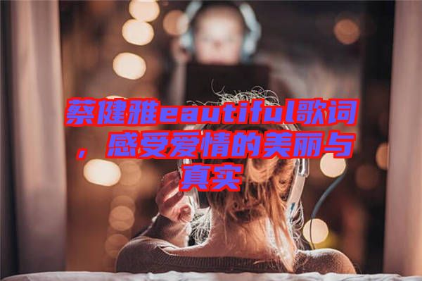 蔡健雅eautiful歌詞，感受愛情的美麗與真實(shí)