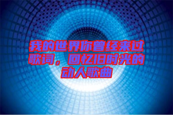 我的世界你曾經(jīng)來過歌詞，回憶舊時光的動人歌曲