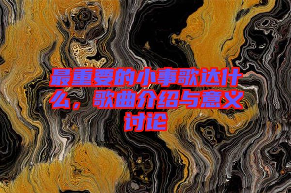 最重要的小事歌達什么，歌曲介紹與意義討論