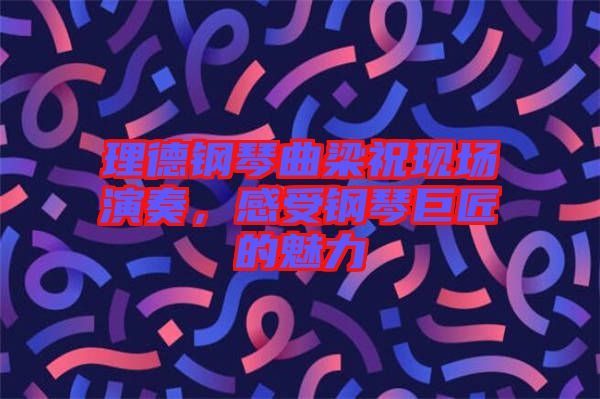 理德鋼琴曲梁?，F場演奏，感受鋼琴巨匠的魅力