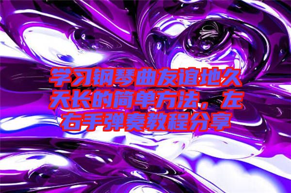 學(xué)習(xí)鋼琴曲友誼地久天長的簡單方法，左右手彈奏教程分享