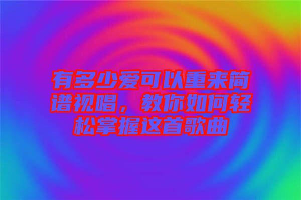 有多少愛(ài)可以重來(lái)簡(jiǎn)譜視唱，教你如何輕松掌握這首歌曲