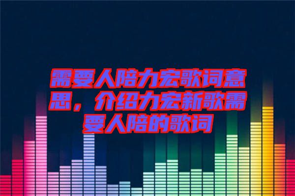 需要人陪力宏歌詞意思，介紹力宏新歌需要人陪的歌詞