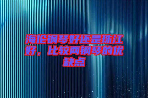 海倫鋼琴好還是珠江好，比較兩鋼琴的優(yōu)缺點(diǎn)