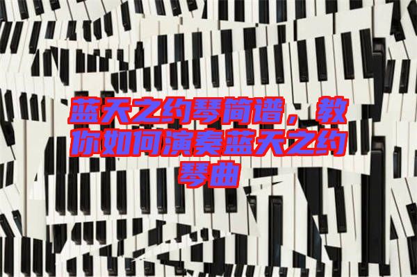 藍天之約琴簡譜，教你如何演奏藍天之約琴曲