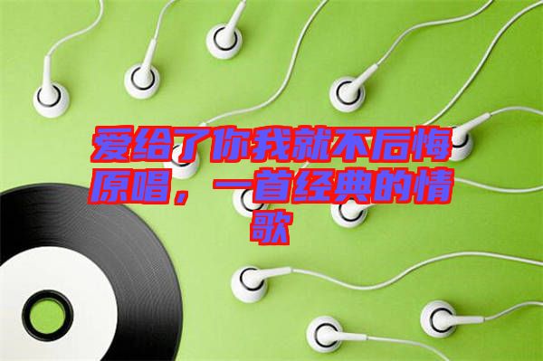 愛給了你我就不后悔原唱，一首經(jīng)典的情歌