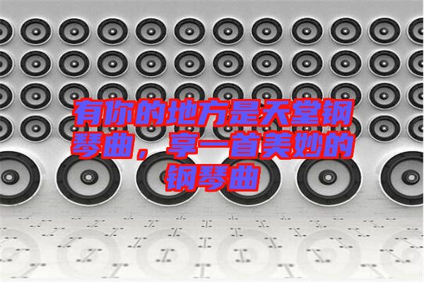 有你的地方是天堂鋼琴曲，享一首美妙的鋼琴曲