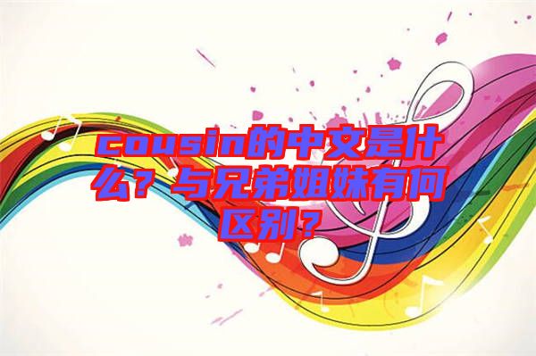 cousin的中文是什么？與兄弟姐妹有何區(qū)別？