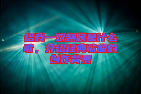 給我一雙翅膀是什么歌，介紹經典歌曲的創作背景