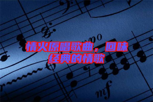 情火原唱歌曲，回味經典的情歌