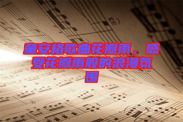 童安格歌曲花瓣雨，感受花瓣雨般的浪漫氛圍