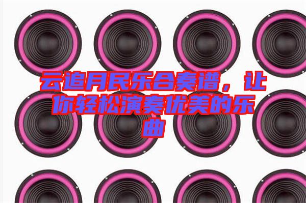 云追月民樂合奏譜，讓你輕松演奏優美的樂曲